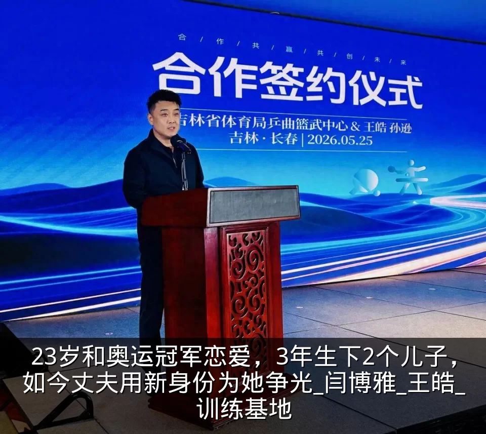 23岁和奥运冠军恋爱,3年生下2个儿子,如今丈夫用新身份为她争光_闫博雅_王皓_训练基地