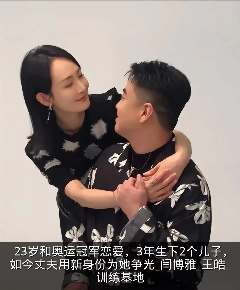 23岁和奥运冠军恋爱,3年生下2个儿子,如今丈夫用新身份为她争光_闫博雅_王皓_训练基地