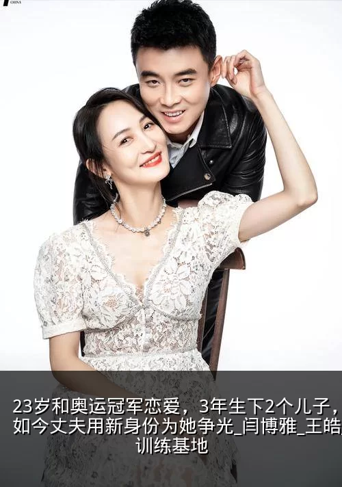 23岁和奥运冠军恋爱,3年生下2个儿子,如今丈夫用新身份为她争光_闫博雅_王皓_训练基地