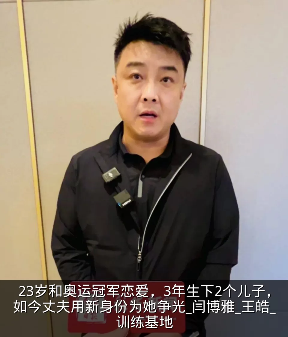 23岁和奥运冠军恋爱,3年生下2个儿子,如今丈夫用新身份为她争光_闫博雅_王皓_训练基地