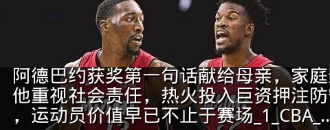 阿德巴约获奖第一句话献给母亲,家庭影响让他重视社会责任,热火投入巨资押注防守核心,运动员价值早已不止于赛场_1_CBA_NBA
