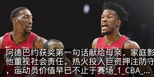 阿德巴约获奖第一句话献给母亲,家庭影响让他重视社会责任,热火投入巨资押注防守核心,运动员价值早已不止于赛场_1_CBA_NBA