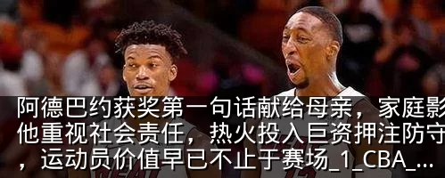 阿德巴约获奖第一句话献给母亲,家庭影响让他重视社会责任,热火投入巨资押注防守核心,运动员价值早已不止于赛场_1_CBA_NBA