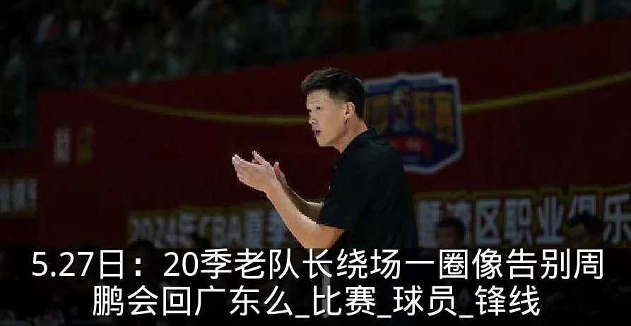 5.27日:20季老队长绕场一圈像告别周鹏会回广东么_比赛_球员_锋线